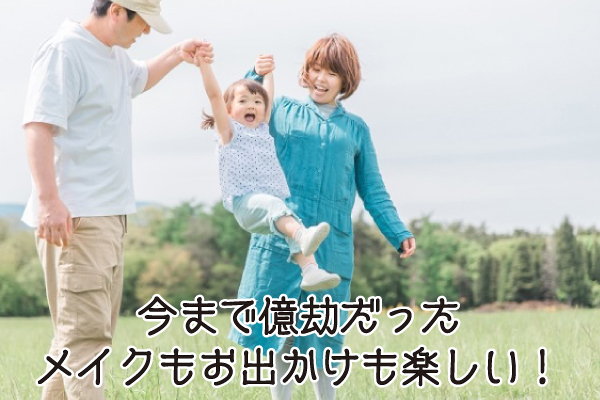 今まで億劫だったメイクもお出かけも楽しい!